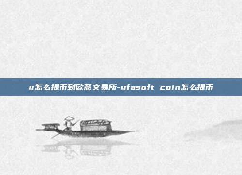 u怎么提币到欧意交易所-ufasoft coin怎么提币