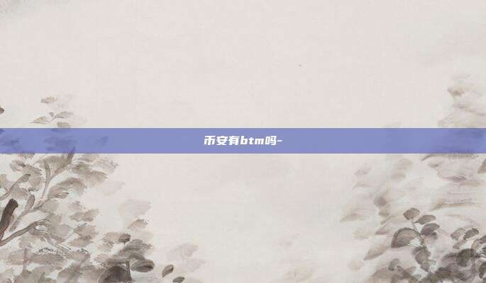 币安有btm吗-