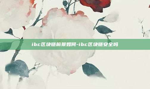 ibc区块链前景如何-ibc区块链安全吗