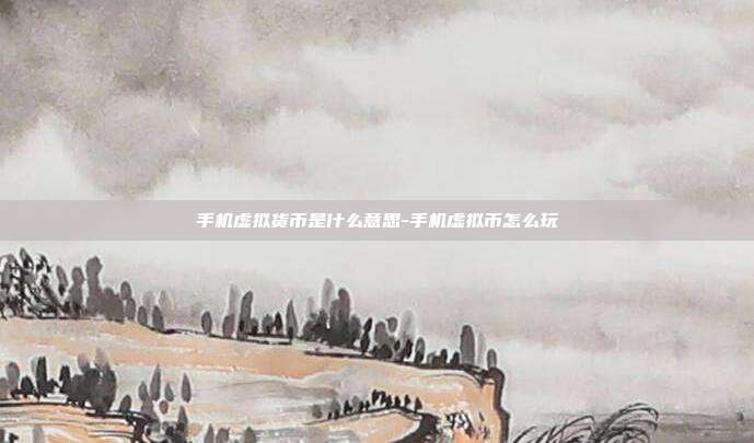 手机虚拟货币是什么意思-手机虚拟币怎么玩