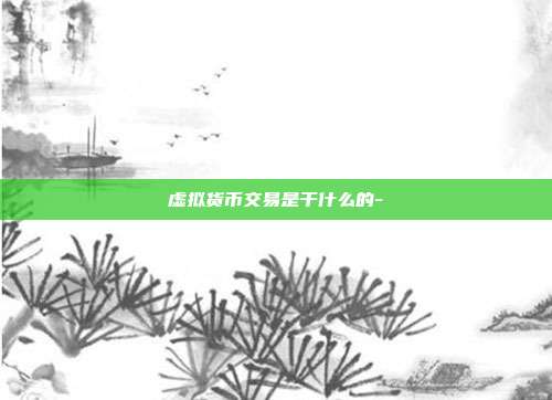 虚拟货币交易是干什么的-