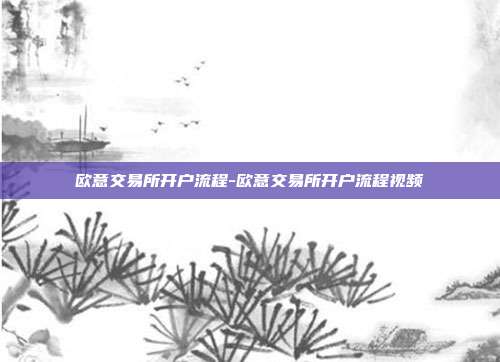 欧意交易所开户流程-欧意交易所开户流程视频