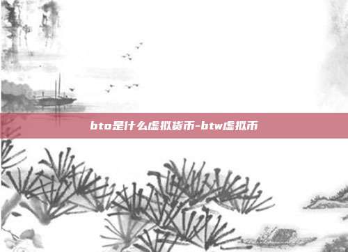 bto是什么虚拟货币-btw虚拟币