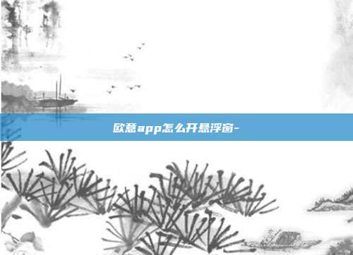 欧意app怎么开悬浮窗-