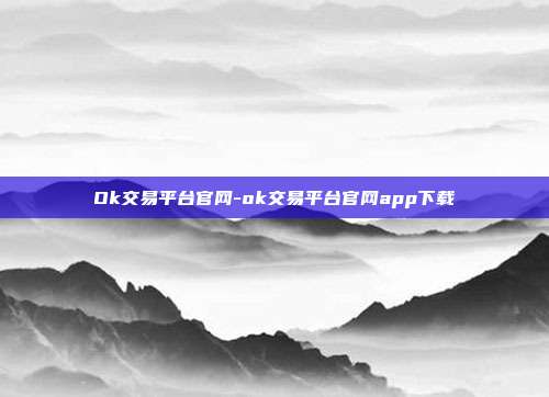 Ok交易平台官网-ok交易平台官网app下载