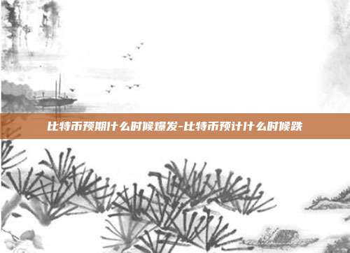 比特币预期什么时候爆发-比特币预计什么时候跌