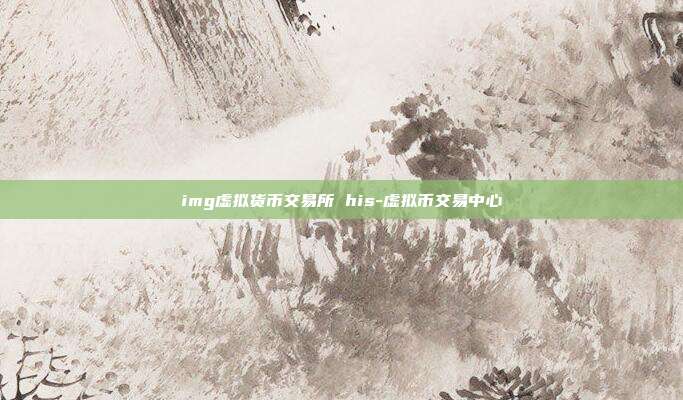 img虚拟货币交易所 his-虚拟币交易中心