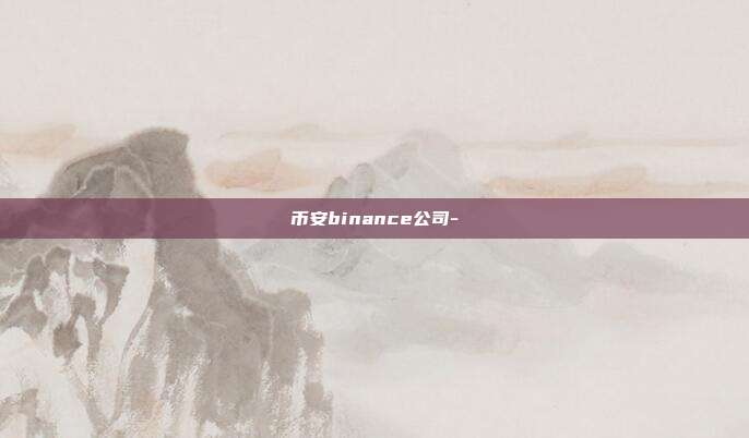 币安binance公司-