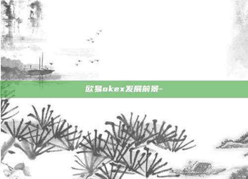 欧易okex发展前景-