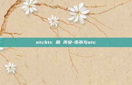 otcbtc 和 币安-币币与otc