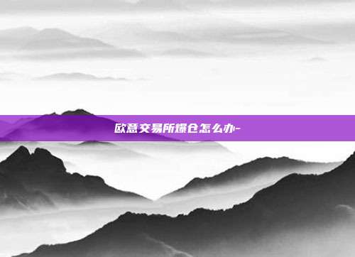 欧意交易所爆仓怎么办-