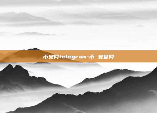 币安网telegram-币 安官网