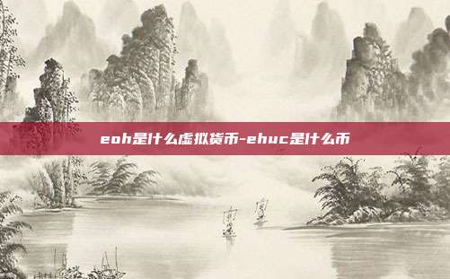 eoh是什么虚拟货币-ehuc是什么币