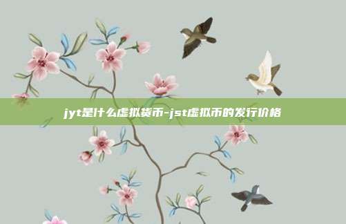 jyt是什么虚拟货币-jst虚拟币的发行价格