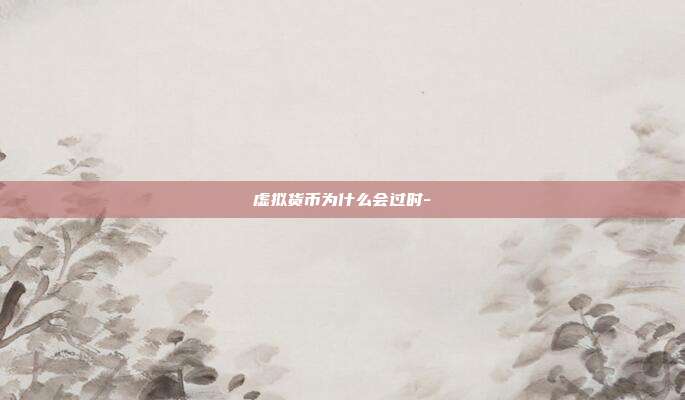 虚拟货币为什么会过时-