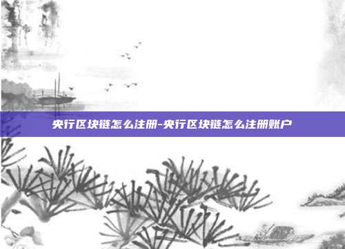 央行区块链怎么注册-央行区块链怎么注册账户