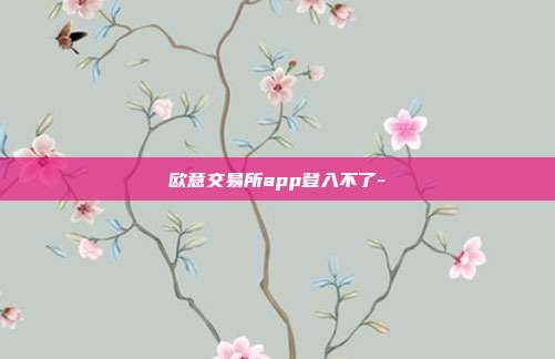 欧意交易所app登入不了-