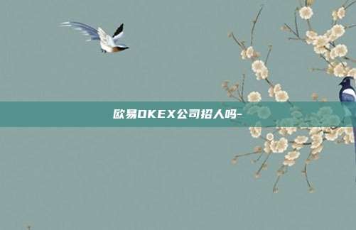 欧易OKEX公司招人吗-