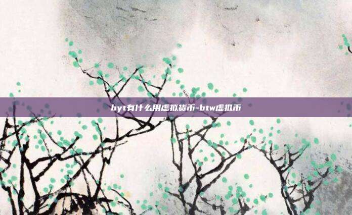 byt有什么用虚拟货币-btw虚拟币