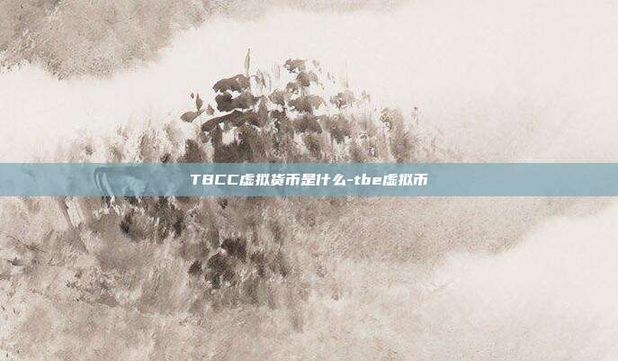 TBCC虚拟货币是什么-tbe虚拟币