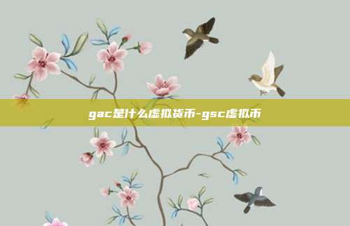 gac是什么虚拟货币-gsc虚拟币