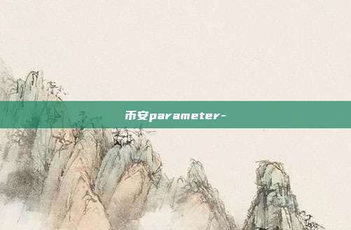 币安parameter-