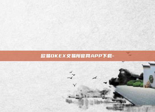 欧易OKEX交易所官网APP下载-