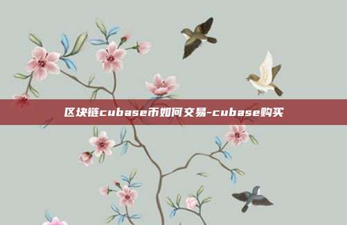 区块链cubase币如何交易-cubase购买