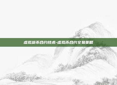 虚拟货币合约技术-虚拟币合约交易策略