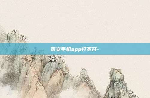 币安手机app打不开-