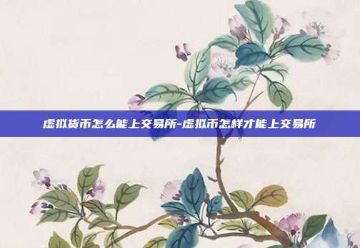 虚拟货币怎么能上交易所-虚拟币怎样才能上交易所