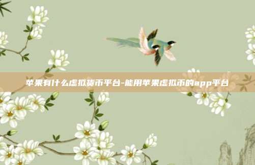 苹果有什么虚拟货币平台-能用苹果虚拟币的app平台