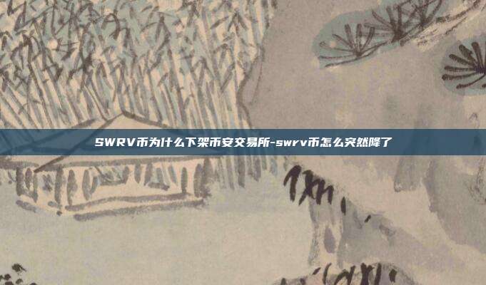 SWRV币为什么下架币安交易所-swrv币怎么突然降了