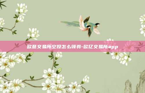 欧意交易所空投怎么领券-欧亿交易所app