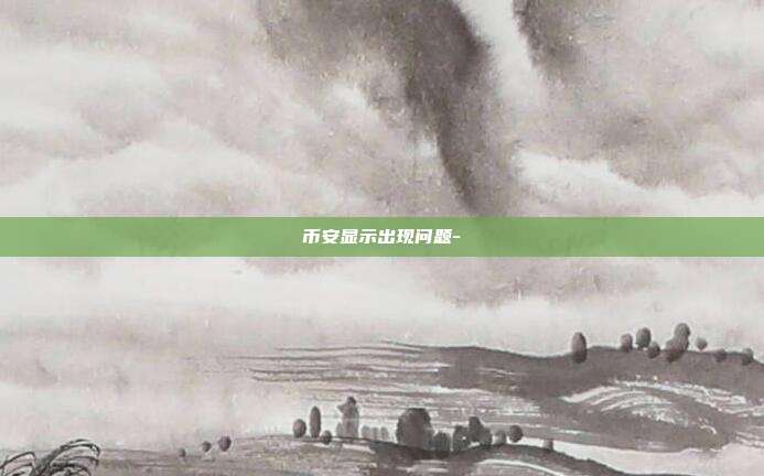 币安显示出现问题-