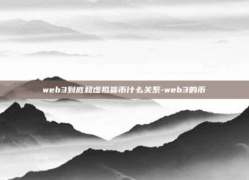 web3到底和虚拟货币什么关系-web3的币