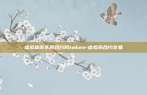 虚拟货币不同合约同token-虚拟币合约交易