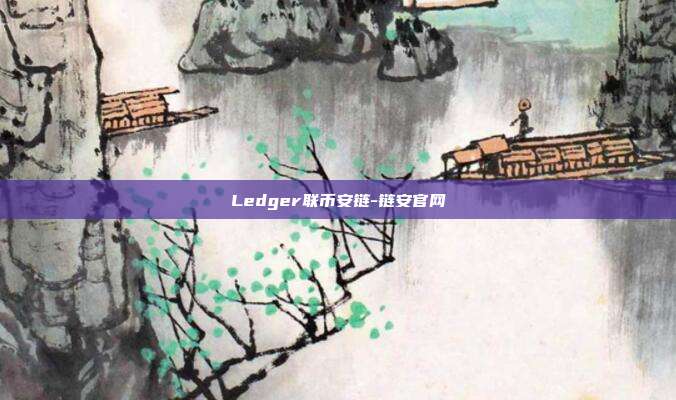 Ledger联币安链-链安官网