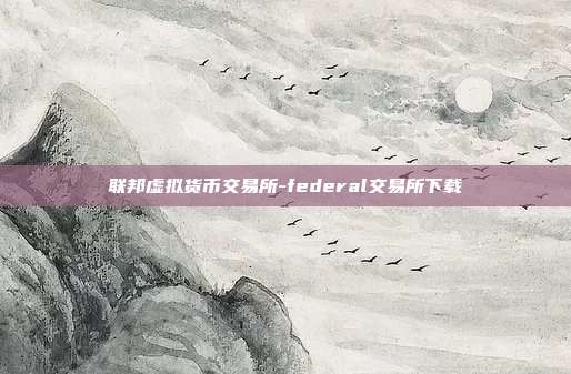 联邦虚拟货币交易所-federal交易所下载