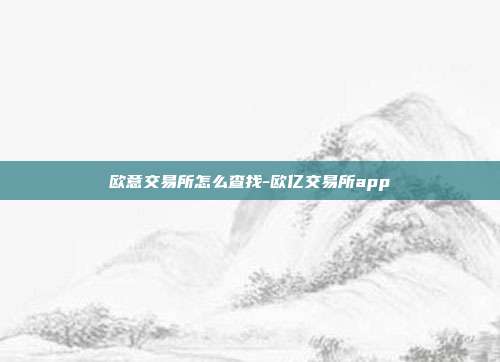 欧意交易所怎么查找-欧亿交易所app