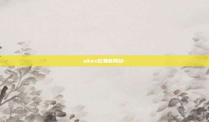 okex欧易新网站-