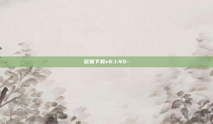 欧意下载v6.1.45-