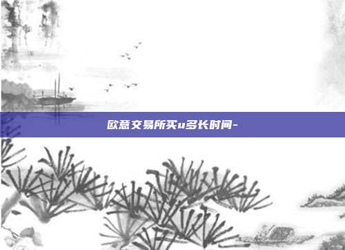 欧意交易所买u多长时间-