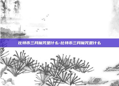 比特币三月魔咒是什么-比特币三月魔咒是什么