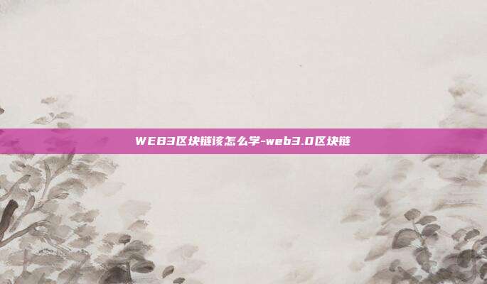 WEB3区块链该怎么学-web3.0区块链