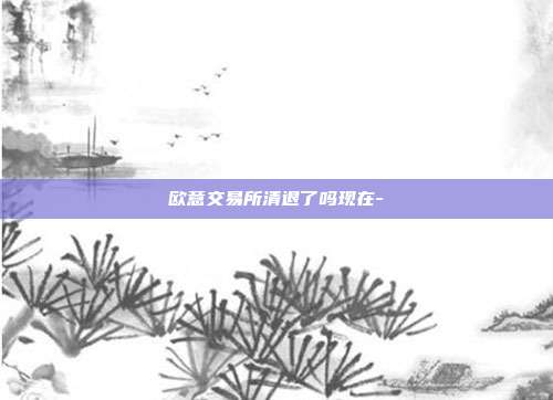 欧意交易所清退了吗现在-