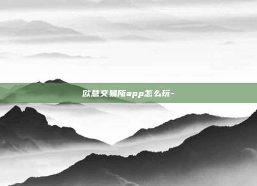 欧意交易所app怎么玩-