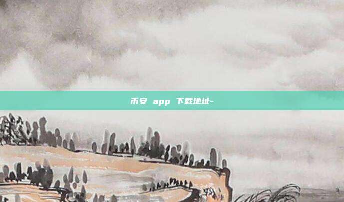 币安 app 下载地址-