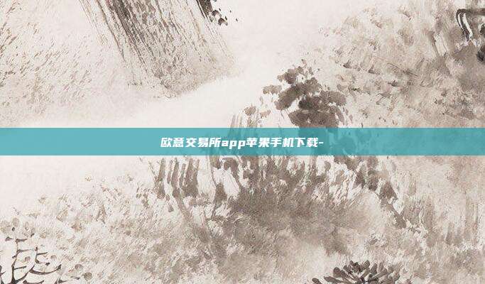 欧意交易所app苹果手机下载-