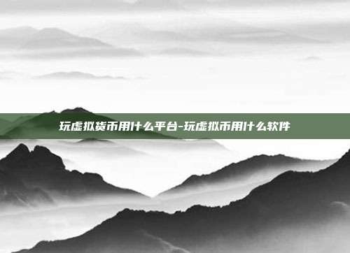 玩虚拟货币用什么平台-玩虚拟币用什么软件